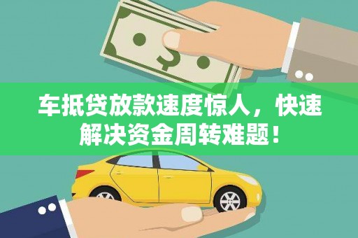 徽县车抵贷放款速度惊人，快速解决资金周转难题！