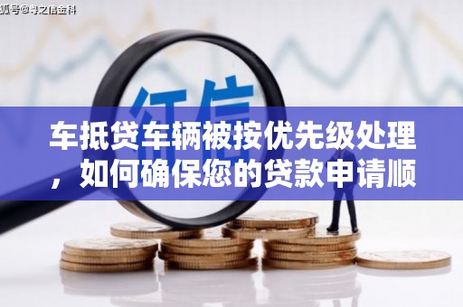 双滦车抵贷车辆被按优先级处理，如何确保您的贷款申请顺利通过？