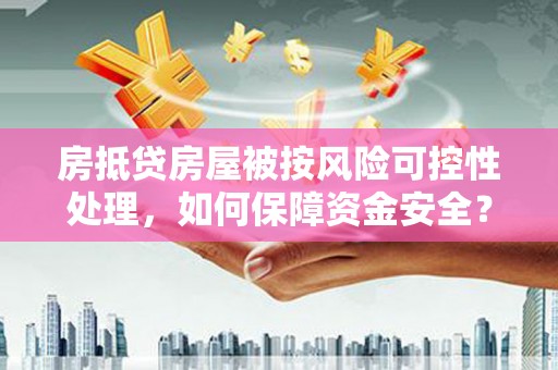 肇源房抵贷房屋被按风险可控性处理，如何保障资金安全？