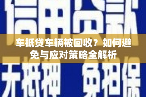 肇源车抵贷车辆被回收？如何避免与应对策略全解析