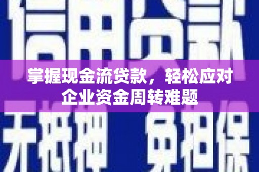 惠农掌握现金流贷款，轻松应对企业资金周转难题