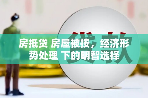 东平房抵贷 房屋被按，经济形势处理 下的明智选择
