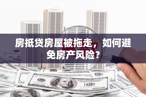 东平房抵贷房屋被拖走，如何避免房产风险？