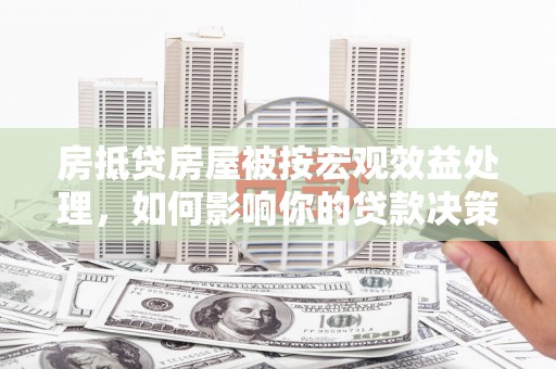 乌审旗房抵贷房屋被按宏观效益处理，如何影响你的贷款决策？
