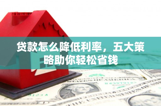 莱州贷款怎么降低利率，五大策略助你轻松省钱