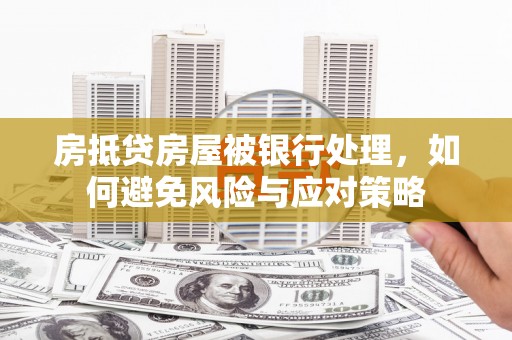建宁房抵贷房屋被银行处理，如何避免风险与应对策略