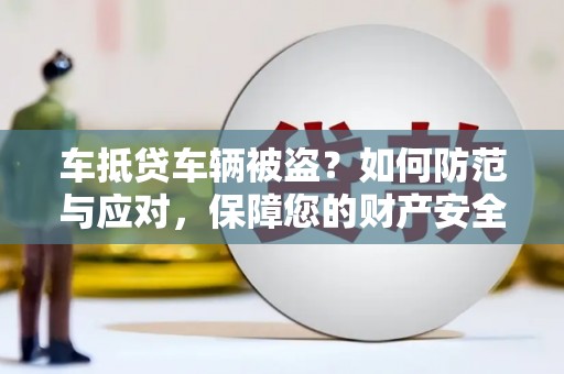 建宁车抵贷车辆被盗？如何防范与应对，保障您的财产安全