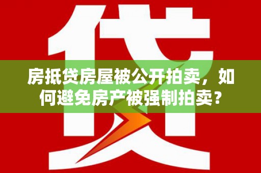 临泽房抵贷房屋被公开拍卖，如何避免房产被强制拍卖？