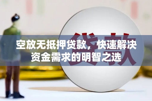 建宁空放无抵押贷款，快速解决资金需求的明智之选