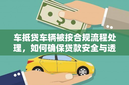 文县车抵贷车辆被按合规流程处理，如何确保贷款安全与透明？