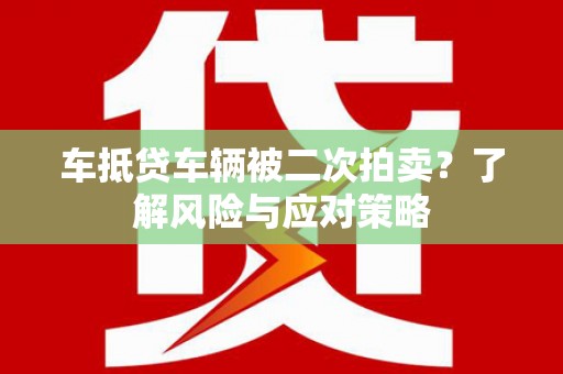 凤翔车抵贷车辆被二次拍卖？了解风险与应对策略