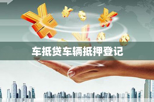 坦洲车抵贷车辆抵押登记