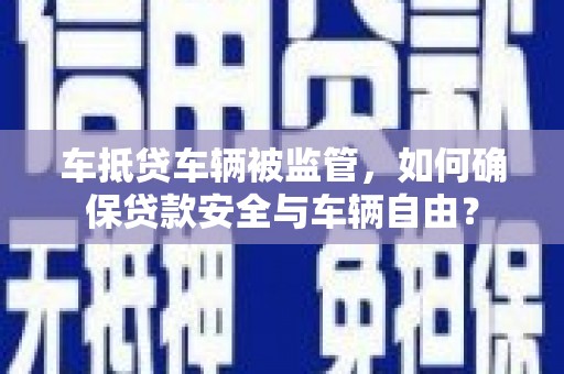达孜车抵贷车辆被监管，如何确保贷款安全与车辆自由？
