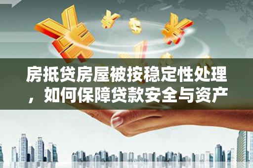 小金房抵贷房屋被按稳定性处理，如何保障贷款安全与资产稳定？