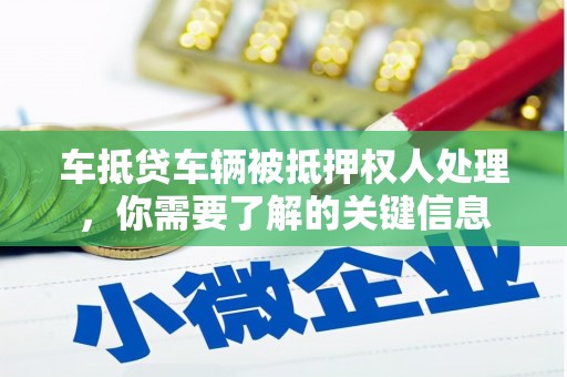 爱辉车抵贷车辆被抵押权人处理，你需要了解的关键信息
