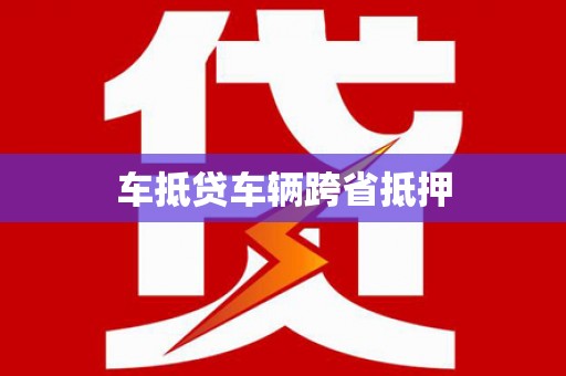 爱辉车抵贷车辆跨省抵押