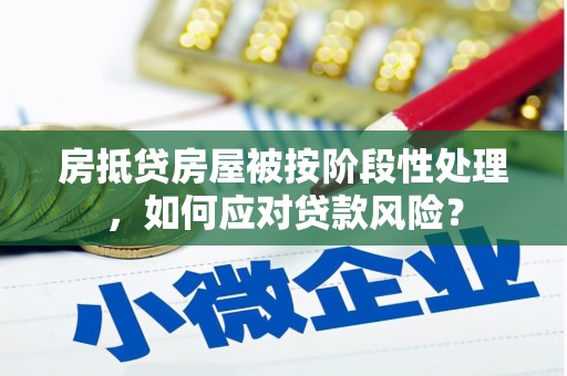 康保房抵贷房屋被按阶段性处理，如何应对贷款风险？