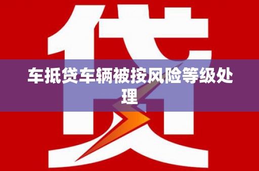 阿尔山车抵贷车辆被按风险等级处理