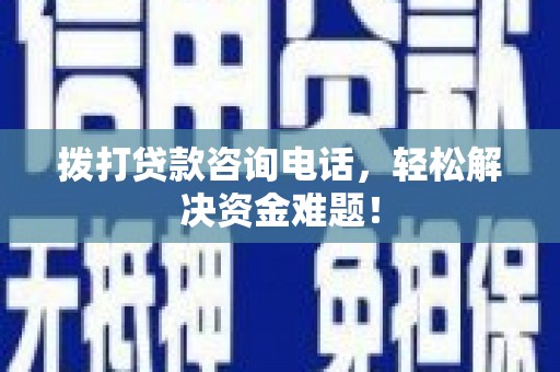 爱辉拨打贷款咨询电话，轻松解决资金难题！