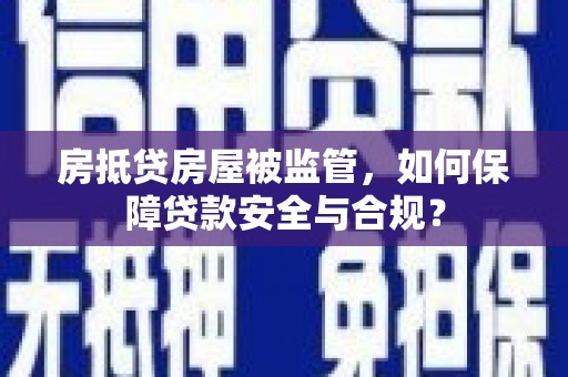金沙房抵贷房屋被监管，如何保障贷款安全与合规？