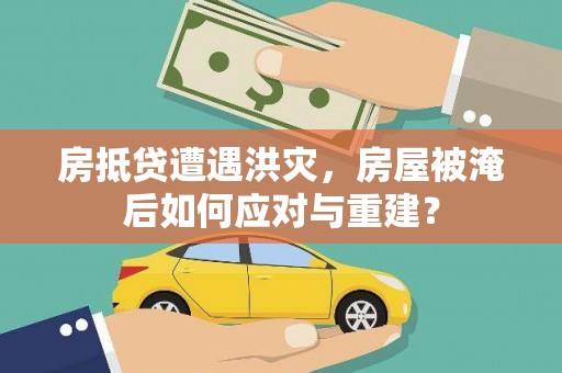金沙房抵贷遭遇洪灾，房屋被淹后如何应对与重建？