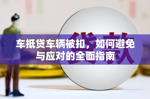 利津车抵贷车辆被扣，如何避免与应对的全面指南