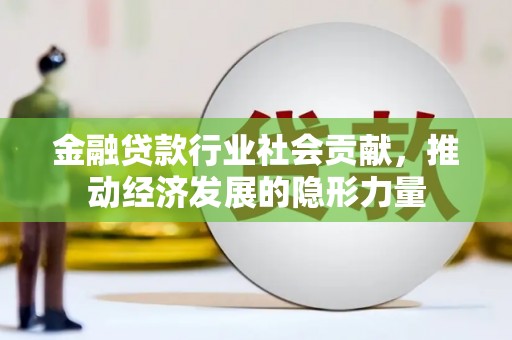 东平金融贷款行业社会贡献，推动经济发展的隐形力量