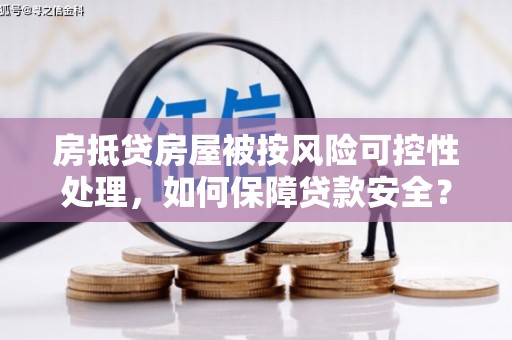 比如房抵贷房屋被按风险可控性处理，如何保障贷款安全？