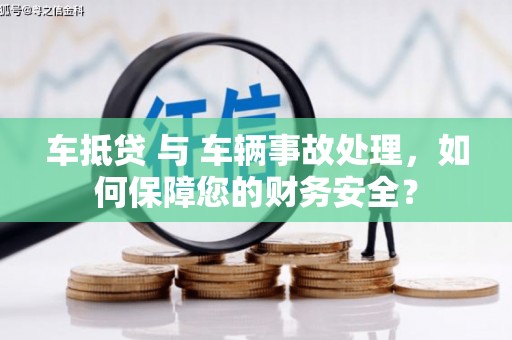 双桥车抵贷 与 车辆事故处理，如何保障您的财务安全？