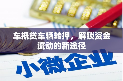 云南车抵贷车辆转押，解锁资金流动的新途径