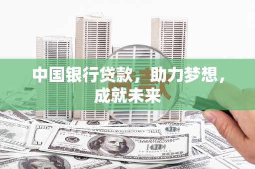 云南中国银行贷款，助力梦想，成就未来