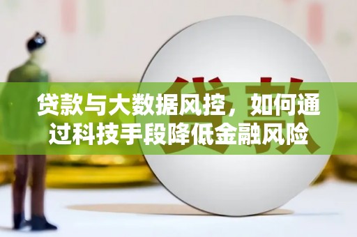五大连池贷款与大数据风控，如何通过科技手段降低金融风险