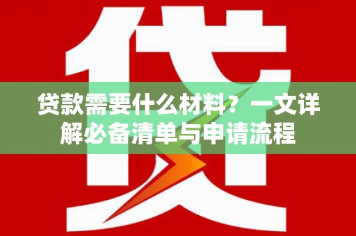怀化贷款需要什么材料？一文详解必备清单与申请流程