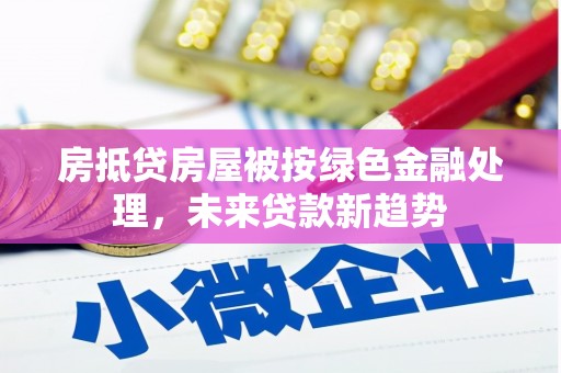 田寮房抵贷房屋被按绿色金融处理，未来贷款新趋势