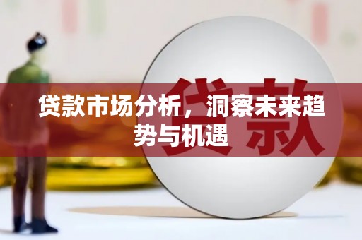 汝城贷款市场分析，洞察未来趋势与机遇