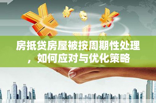 田寮房抵贷房屋被按周期性处理，如何应对与优化策略
