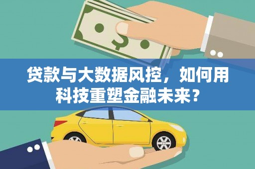 田寮贷款与大数据风控，如何用科技重塑金融未来？