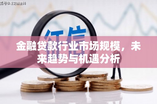 汝城金融贷款行业市场规模，未来趋势与机遇分析