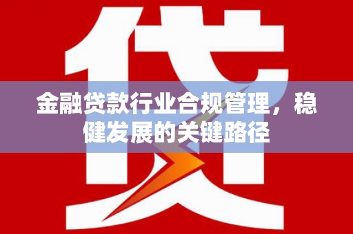 通榆金融贷款行业合规管理，稳健发展的关键路径