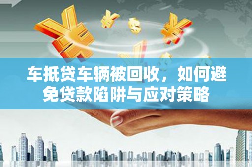 沣东车抵贷车辆被回收，如何避免贷款陷阱与应对策略