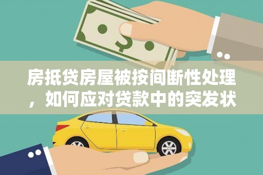 磐石房抵贷房屋被按间断性处理，如何应对贷款中的突发状况？