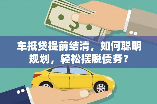 瓯海车抵贷提前结清，如何聪明规划，轻松摆脱债务？