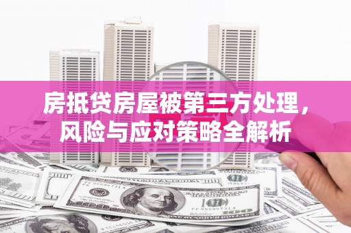 瓯海房抵贷房屋被第三方处理，风险与应对策略全解析