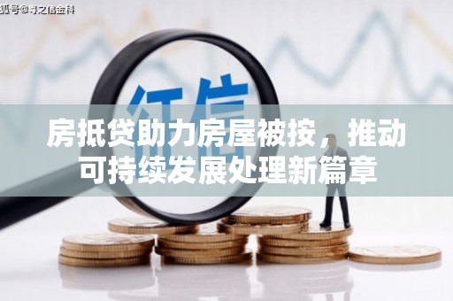 云南房抵贷助力房屋被按，推动可持续发展处理新篇章
