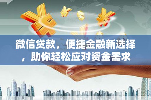 德化微信贷款，便捷金融新选择，助你轻松应对资金需求