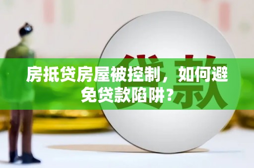 大林房抵贷房屋被控制，如何避免贷款陷阱？