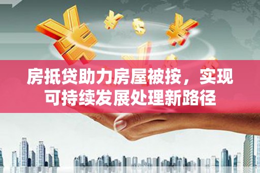 得荣房抵贷助力房屋被按，实现可持续发展处理新路径