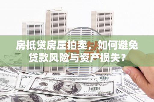 屏边房抵贷房屋拍卖，如何避免贷款风险与资产损失？