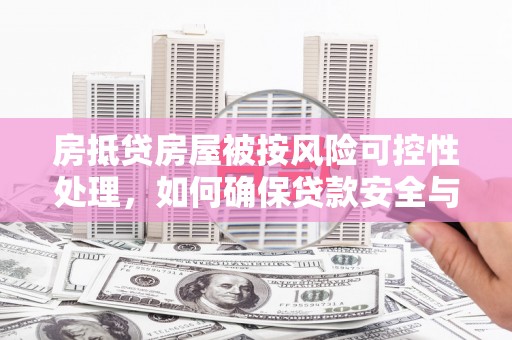 金普新区房抵贷房屋被按风险可控性处理，如何确保贷款安全与资产保值