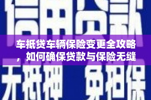 榆树车抵贷车辆保险变更全攻略，如何确保贷款与保险无缝衔接